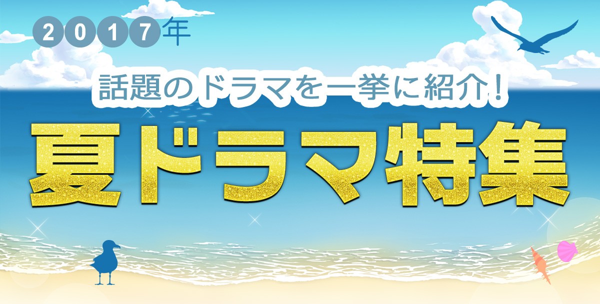 【2017年夏ドラマまとめ】7月スタート新番組一覧＆最新ニュース