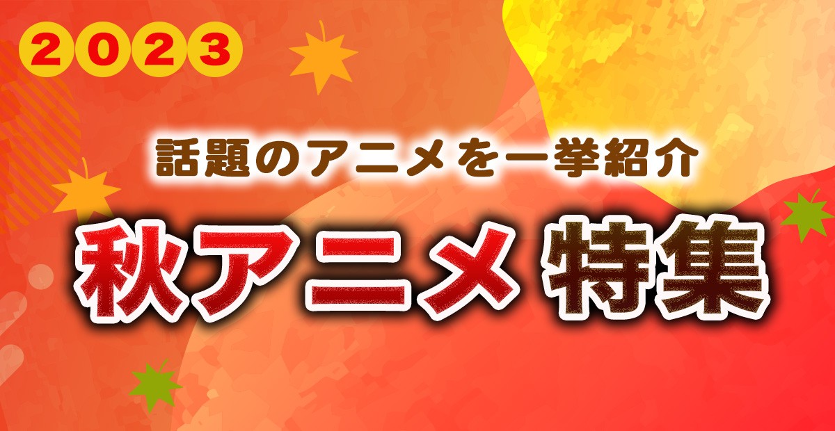 【2023年秋アニメ】10月スタート 新アニメ一覧＆最新ニュースまとめ