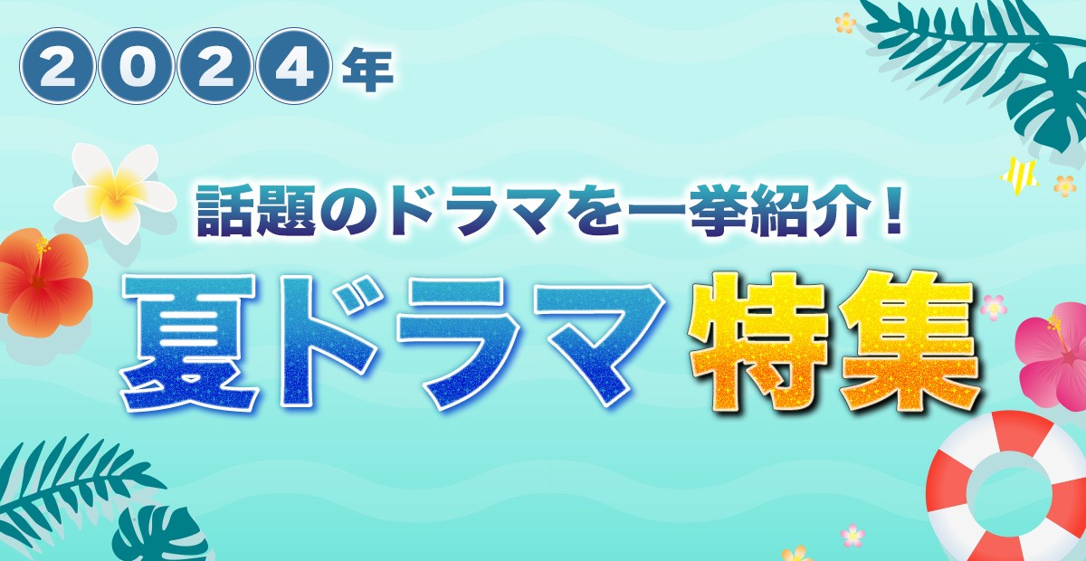 【2024年夏ドラマ】7月スタート 新ドラマ一覧＆最新ニュースまとめ