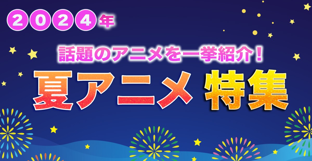 【2024年夏アニメ】7月放送開始 新作アニメ一覧＆最新ニュース